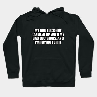 My bad luck got tangled up with my bad decisions, and I'm paying for it Hoodie